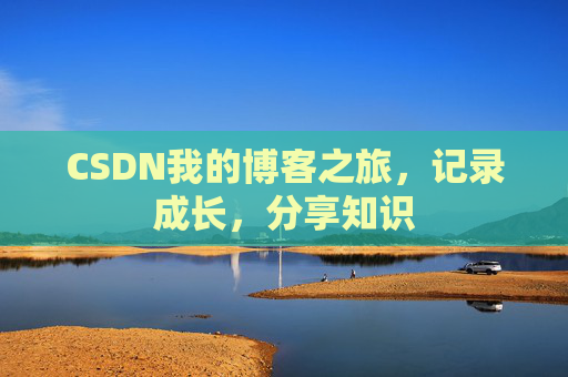 CSDN我的博客之旅,记录成长,分享知识